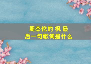 周杰伦的 枫 最后一句歌词是什么